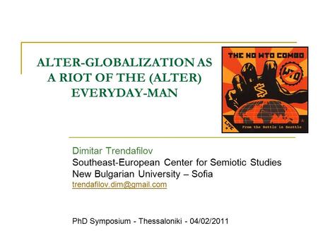 ALTER-GLOBALIZATION AS A RIOT OF THE (ALTER) EVERYDAY-MAN Dimitar Trendafilov Southeast-European Center for Semiotic Studies New Bulgarian University –