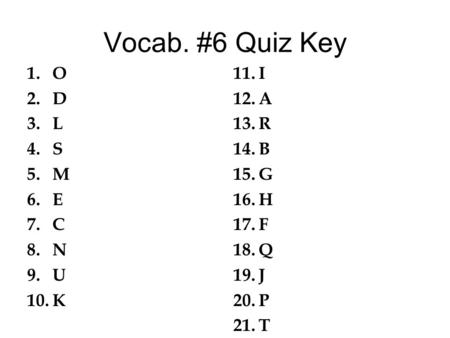 Vocab. #6 Quiz Key 1.O 2.D 3.L 4.S 5.M 6.E 7.C 8.N 9.U 10.K 11.I 12.A 13.R 14.B 15.G 16.H 17.F 18.Q 19.J 20.P 21.T.