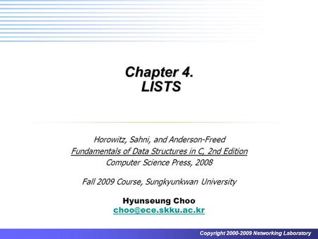 Copyright 2000-2009 Networking Laboratory Chapter 4. LISTS Horowitz, Sahni, and Anderson-Freed Fundamentals of Data Structures in C, 2nd Edition Computer.