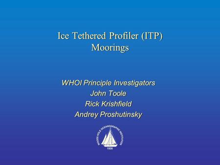 Ice Tethered Profiler (ITP) Moorings WHOI Principle Investigators John Toole Rick Krishfield Andrey Proshutinsky WHOI Principle Investigators John Toole.