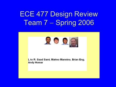 ECE 477 Design Review Team 7  Spring 2006. Outline Project overviewProject overview Project-specific success criteriaProject-specific success criteria.