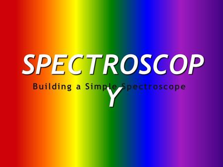 SPECTROSCOP Y Building a Simple Spectroscope. Spectroscopes are used, like prisms, to spread light out into its component colors. By analyzing these colors,