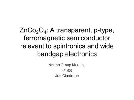 ZnCo 2 O 4 : A transparent, p-type, ferromagnetic semiconductor relevant to spintronics and wide bandgap electronics Norton Group Meeting 4/1/08 Joe Cianfrone.