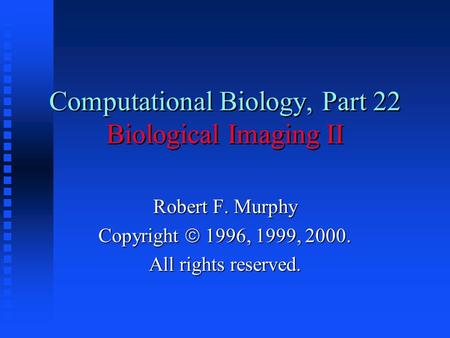 Computational Biology, Part 22 Biological Imaging II Robert F. Murphy Copyright  1996, 1999, 2000. All rights reserved.