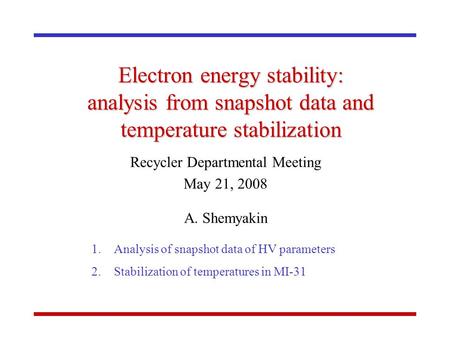 Electron energy stability: analysis from snapshot data and temperature stabilization Recycler Departmental Meeting May 21, 2008 A. Shemyakin 1.Analysis.