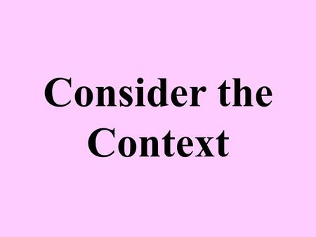 Consider the Context. Context, the Key to Understanding To be truly understood, any statement must be considered in light of its context An example is.