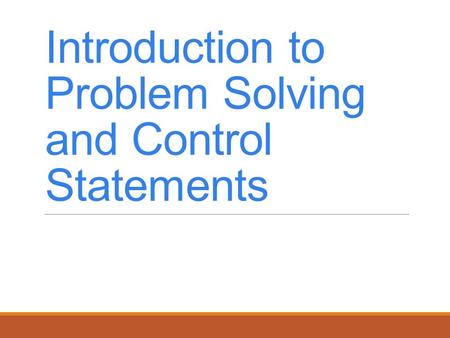 Introduction to Problem Solving and Control Statements.