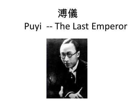 溥儀 Puyi -- The Last Emperor. Little Pu Yi, I have decided that you will be the new lord of ten thousand years You will be the Son of Heaven.