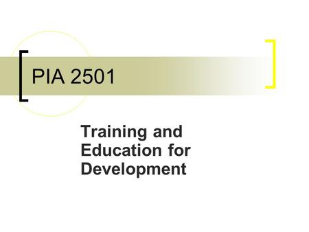 PIA 2501 Training and Education for Development. Training vs. Education Education: Pre-Service  Basic Education  Higher Education Training: In-Service.