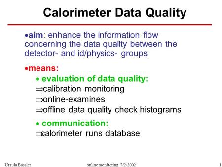 Ursula Bassler1online monitoring 7/2/2002 Calorimeter Data Quality  aim: enhance the information flow concerning the data quality between the detector-