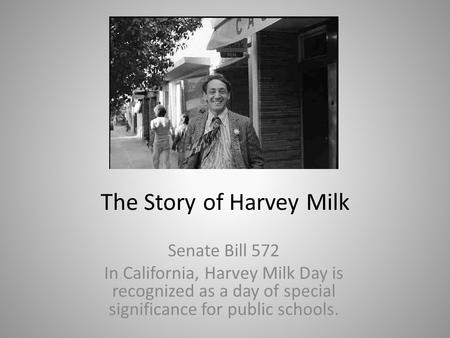 The Story of Harvey Milk Senate Bill 572 In California, Harvey Milk Day is recognized as a day of special significance for public schools.