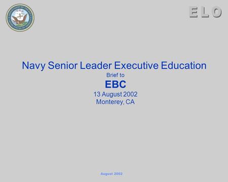 August 2002 Navy Senior Leader Executive Education Brief to EBC 13 August 2002 Monterey, CA.