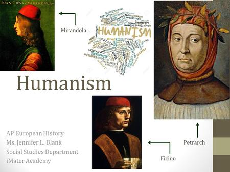 Humanism AP European History Ms. Jennifer L. Blank Social Studies Department iMater Academy Petrarch Ficino Mirandola.