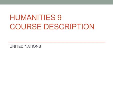 HUMANITIES 9 COURSE DESCRIPTION UNITED NATIONS. Introduction In order to better prepare you for your entrance into the IGCSE programme next year, you.