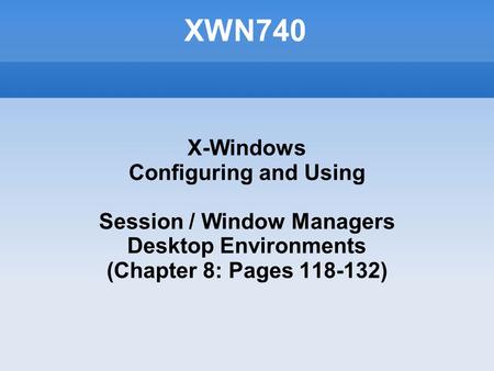 XWN740 X-Windows Configuring and Using Session / Window Managers Desktop Environments (Chapter 8: Pages 118-132)‏