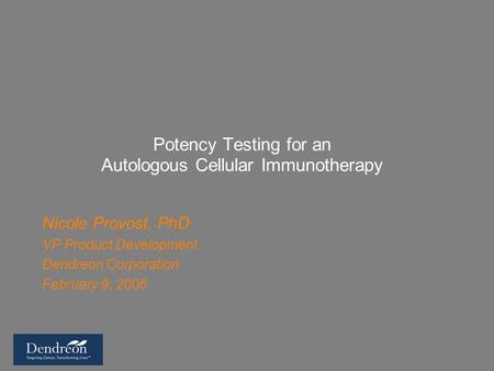 Potency Testing for an Autologous Cellular Immunotherapy Nicole Provost, PhD VP Product Development Dendreon Corporation February 9, 2006.