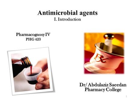 Antimicrobial agents I. Introduction Pharmacognosy IV PHG 423 Dr/ Abdulaziz Saeedan Pharmacy College 1.