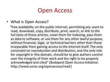 Open Access What is Open Access? “free availability on the public internet, permitting any users to read, download, copy, distribute, print, search, or.