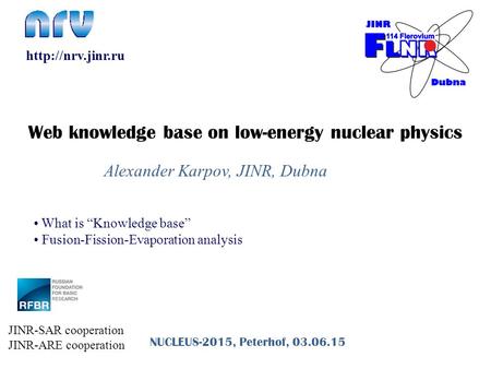 Alexander Karpov, JINR, Dubna NUCLEUS-2015, Peterhof, 03.06.15 What is “Knowledge base” Fusion-Fission-Evaporation analysis  Web knowledge.