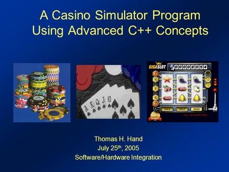 A Casino Simulator Program Using Advanced C++ Concepts Thomas H. Hand July 25 th, 2005 Software/Hardware Integration.