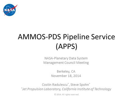 AMMOS-PDS Pipeline Service (APPS) NASA-Planetary Data System Management Council Meeting Berkeley, CA November 18, 2014 Costin Radulescu *, Steve Spohn.