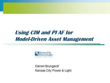 Using CIM and PI AF for Model-Driven Asset Management Darren Brungardt Kansas City Power & Light.