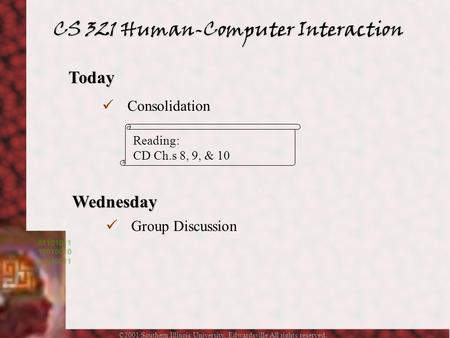 ©2001 Southern Illinois University, Edwardsville All rights reserved. CS 321 Human-Computer Interaction Today Consolidation Reading: CD Ch.s 8, 9, & 10.