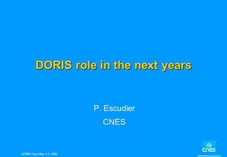 DORIS Days May 2-3, 2000 DORIS role in the next years P. Escudier CNES.