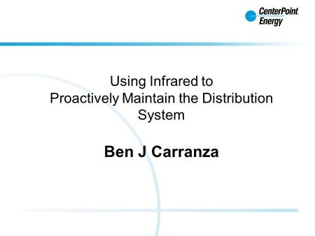 Using Infrared to Proactively Maintain the Distribution System Ben J Carranza.