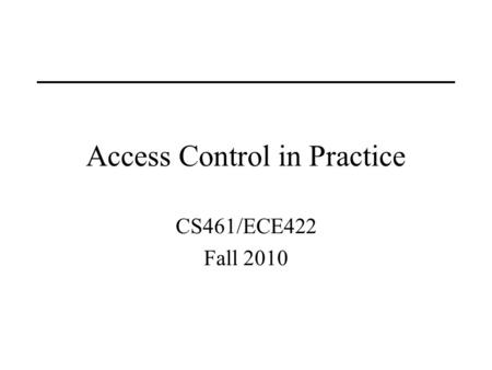 Access Control in Practice CS461/ECE422 Fall 2010.