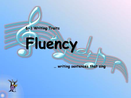 6+1 Writing Traits Fluency … writing sentences that sing.