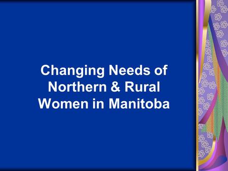 Changing Needs of Northern & Rural Women in Manitoba.