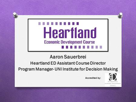 Aaron Sauerbrei Heartland ED Assistant Course Director Program Manager- UNI Institute for Decision Making Accredited by: