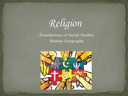 Foundations of Social Studies Human Geography. An organized set of beliefs humans use to explain the universe Explains why things happen from the perspective.