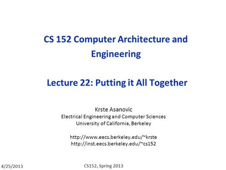 4/25/2013 CS152, Spring 2013 CS 152 Computer Architecture and Engineering Lecture 22: Putting it All Together Krste Asanovic Electrical Engineering and.