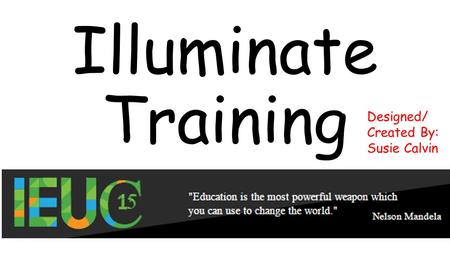 Illuminate Training Designed/ Created By: Susie Calvin.