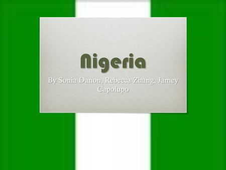 Nigeria By Sonia Danon, Rebecca Zhang, Jamey Capolupo.