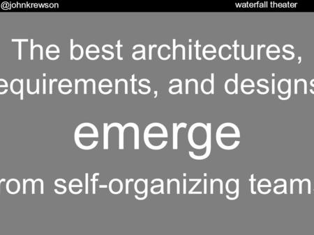 The best architectures, requirements, and designs emerge from self-organizing waterfall theater.