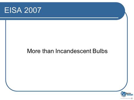 EISA 2007 More than Incandescent Bulbs. Review: Incandescent Bulbs and the Energy Independence and Security Act of 2007: