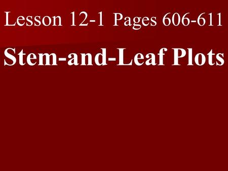 Lesson 12-1 Pages 606-611 Stem-and-Leaf Plots. What you will learn! 1. How to display data in stem-and-leaf plots. 2. How to interpret data in stem-and-leaf.