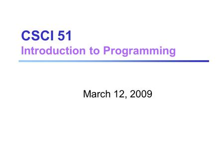 CSCI 51 Introduction to Programming March 12, 2009.