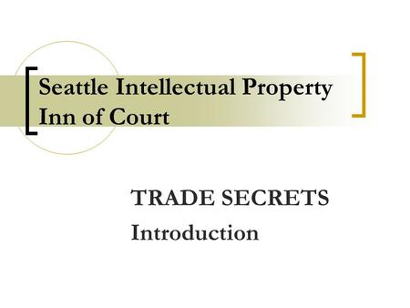 Seattle Intellectual Property Inn of Court TRADE SECRETS Introduction.