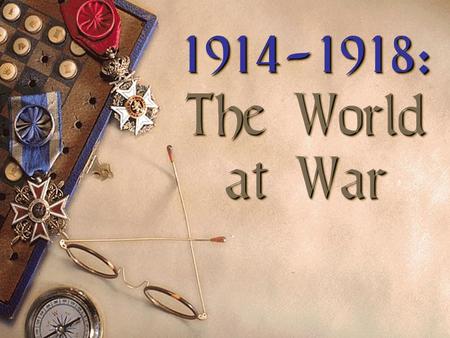 1914-1918: The World at War Differing Viewpoints  “Family Feud”  “The War to End All Wars”  “The War to ‘Make the World Safe for Democracy’”