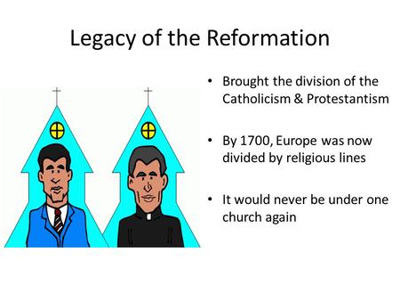 Legacy of the Reformation Brought the division of the Catholicism & Protestantism By 1700, Europe was now divided by religious lines It would never be.