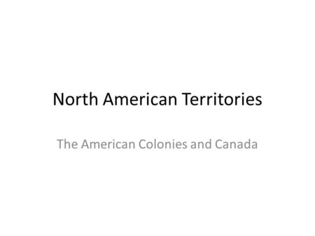 North American Territories The American Colonies and Canada.