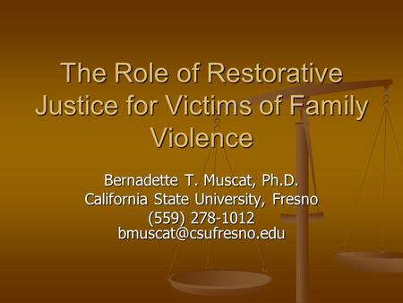 The Role of Restorative Justice for Victims of Family Violence Bernadette T. Muscat, Ph.D. California State University, Fresno (559) 278-1012