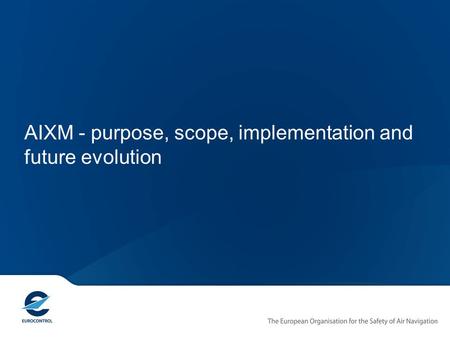 AIXM - purpose, scope, implementation and future evolution.