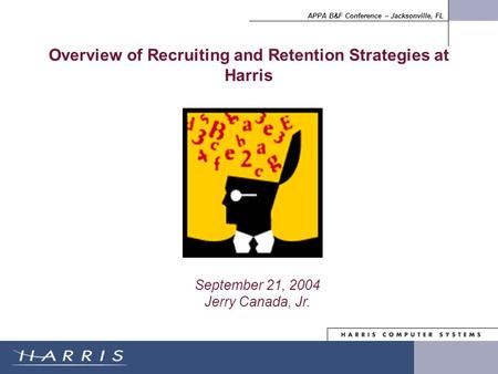 APPA B&F Conference – Jacksonville, FL Overview of Recruiting and Retention Strategies at Harris September 21, 2004 Jerry Canada, Jr.