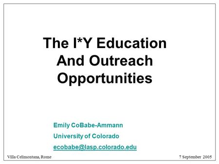 Villa Celimontana, Rome 7 September 2005 The I*Y Education And Outreach Opportunities Emily CoBabe-Ammann University of Colorado