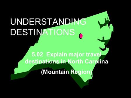 UNDERSTANDING DESTINATIONS 5.02 Explain major travel destinations in North Carolina (Mountain Region)